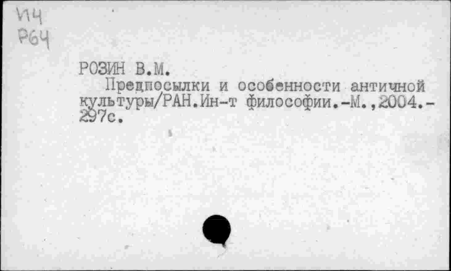 ﻿РОЗИН в.м.
Предпосылки и особенности античной ^льтуры/РАН.Ин-т философии.-М.,2004.